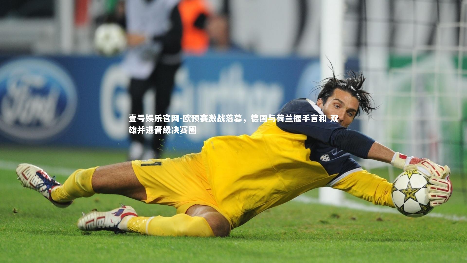 壹号娱乐官网-欧预赛激战落幕，德国与荷兰握手言和 双雄并进晋级决赛圈