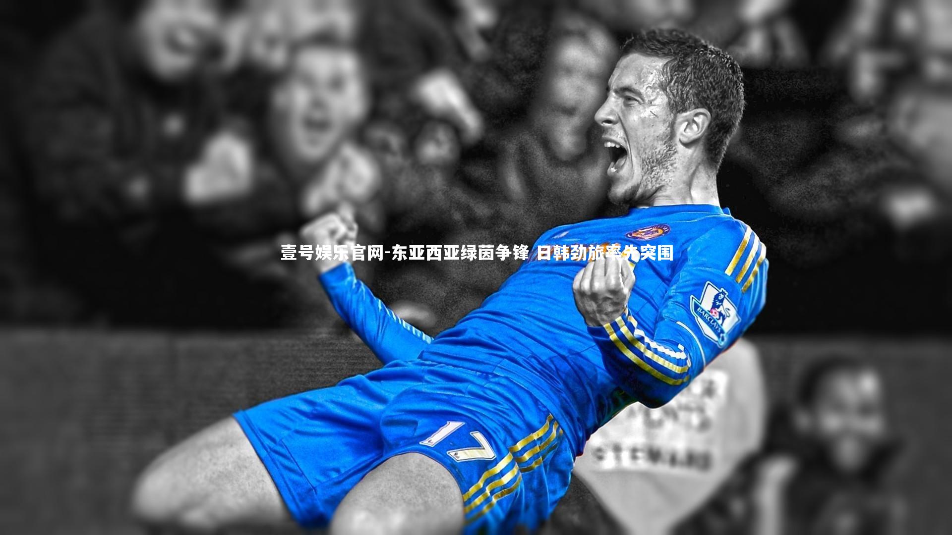 壹号娱乐官网-东亚西亚绿茵争锋 日韩劲旅率先突围